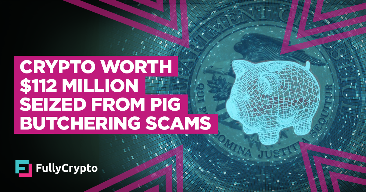 DoJ Seizes $112 Million in Crypto From Pig Butchering Scams