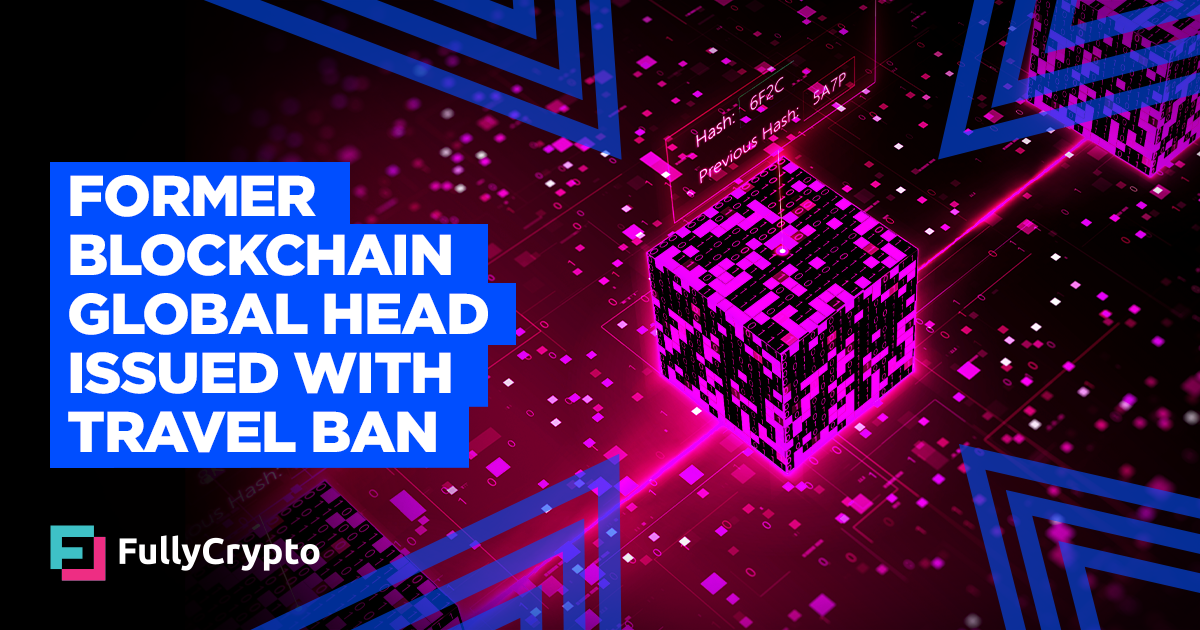 Former Blockchain Global Head Issued with Travel Ban